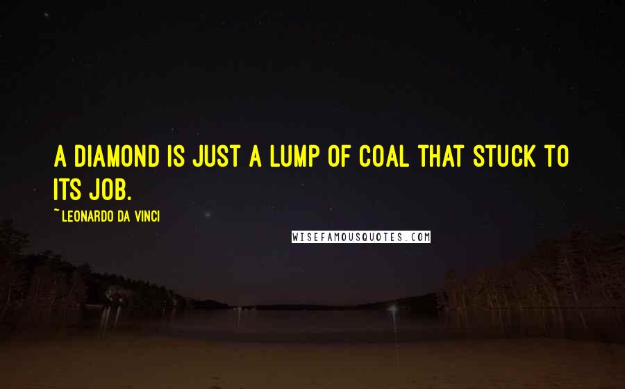 Leonardo Da Vinci Quotes: A diamond is just a lump of coal that stuck to its job.