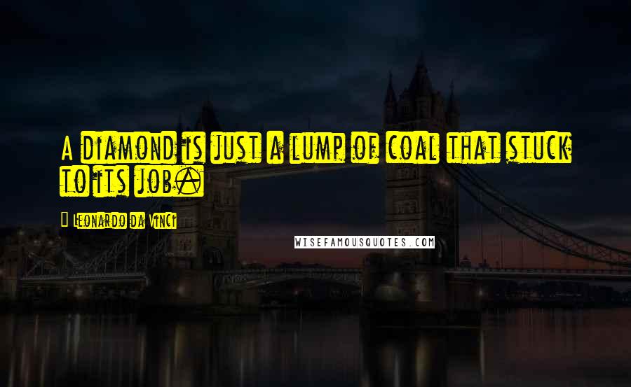 Leonardo Da Vinci Quotes: A diamond is just a lump of coal that stuck to its job.