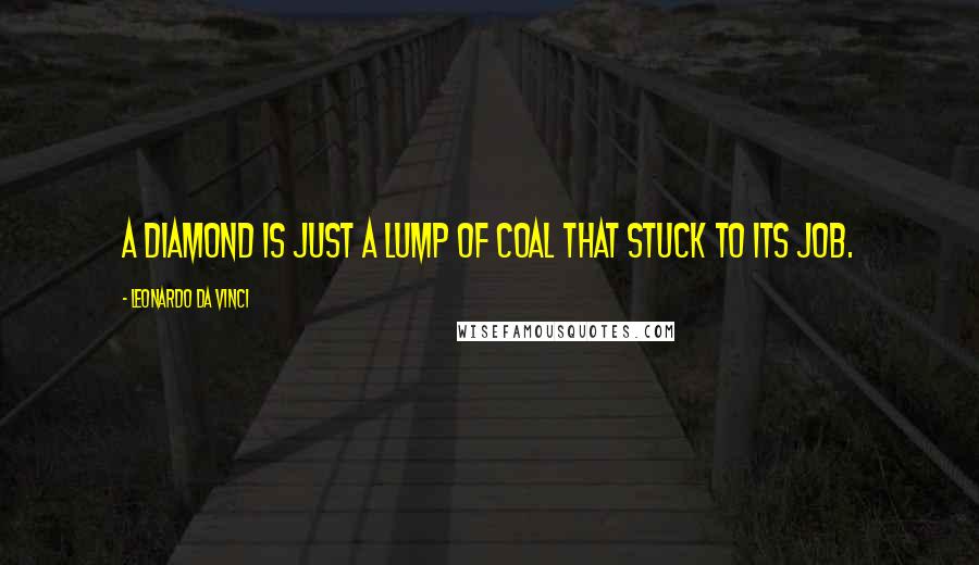 Leonardo Da Vinci Quotes: A diamond is just a lump of coal that stuck to its job.