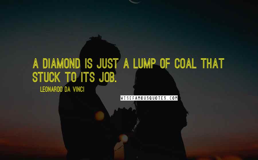 Leonardo Da Vinci Quotes: A diamond is just a lump of coal that stuck to its job.