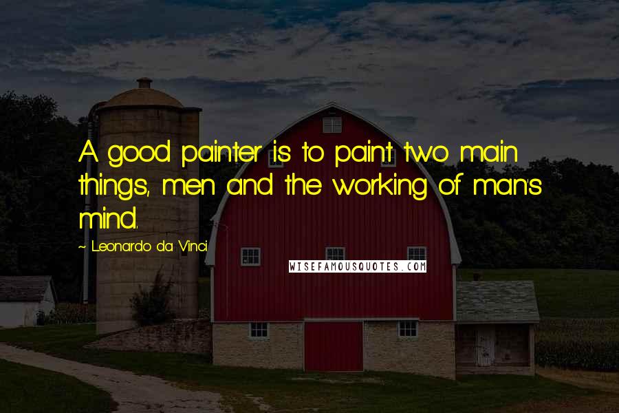 Leonardo Da Vinci Quotes: A good painter is to paint two main things, men and the working of man's mind.