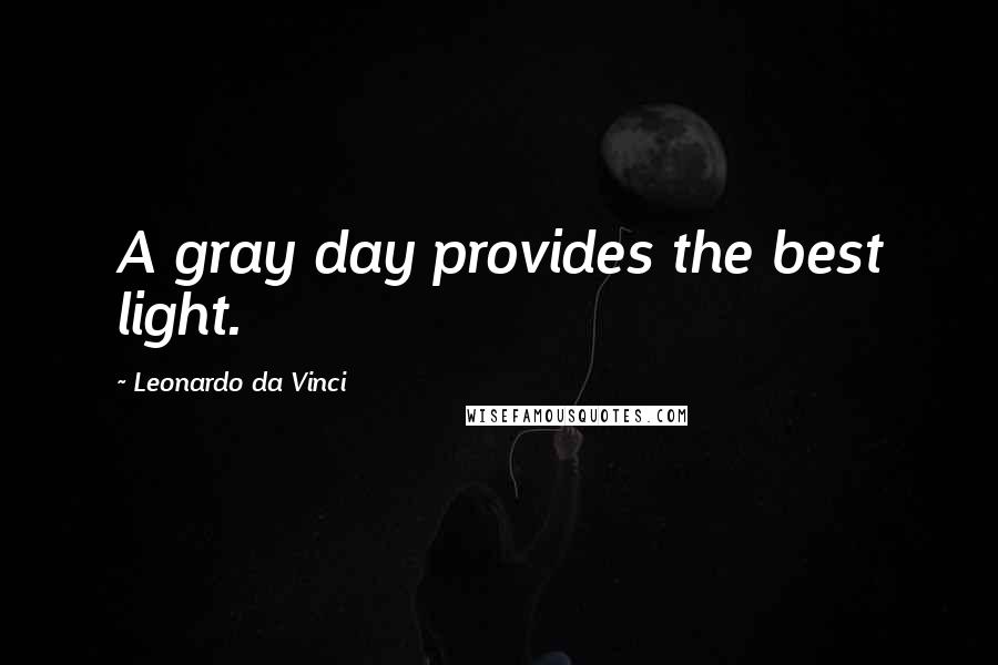 Leonardo Da Vinci Quotes: A gray day provides the best light.