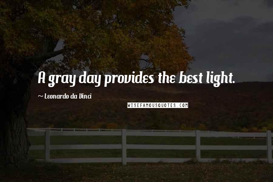 Leonardo Da Vinci Quotes: A gray day provides the best light.