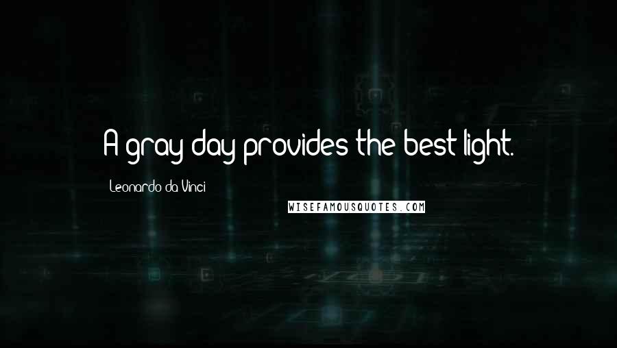 Leonardo Da Vinci Quotes: A gray day provides the best light.