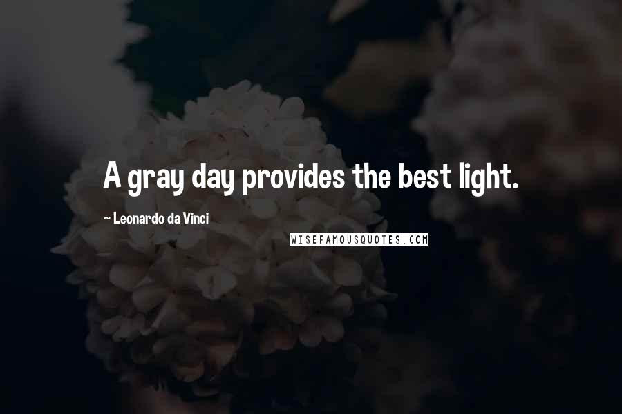 Leonardo Da Vinci Quotes: A gray day provides the best light.