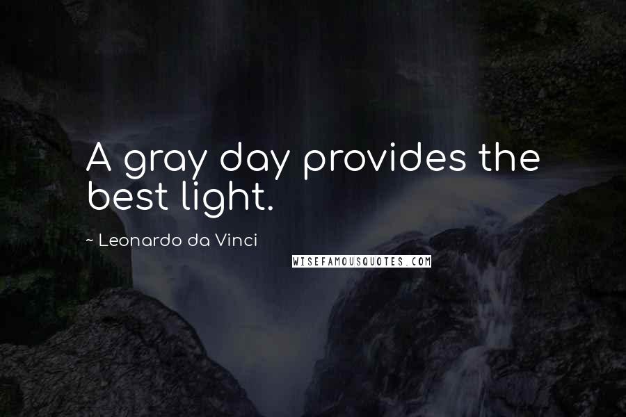 Leonardo Da Vinci Quotes: A gray day provides the best light.