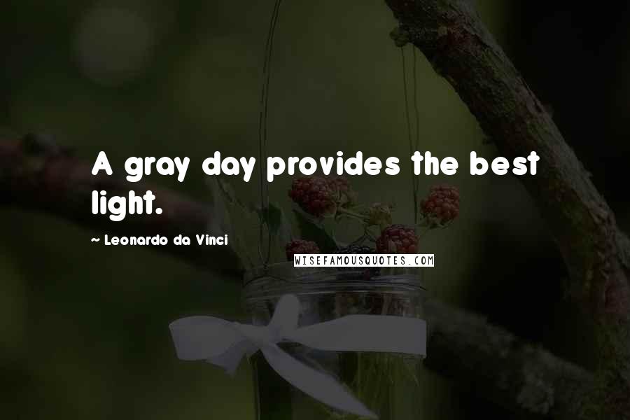 Leonardo Da Vinci Quotes: A gray day provides the best light.