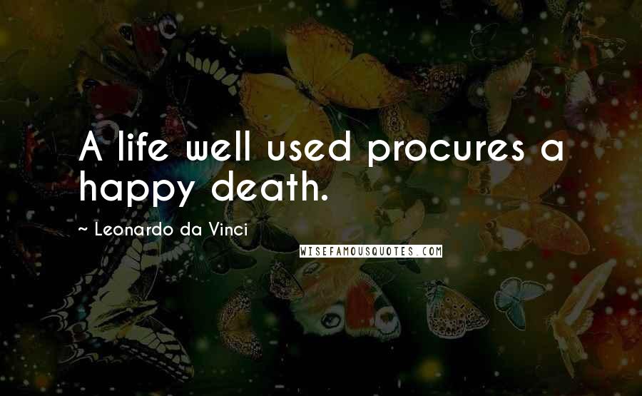 Leonardo Da Vinci Quotes: A life well used procures a happy death.