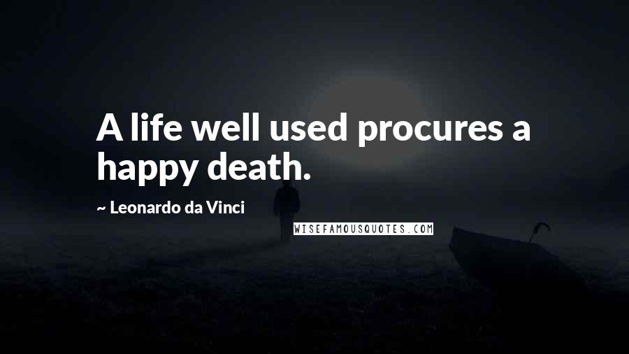 Leonardo Da Vinci Quotes: A life well used procures a happy death.