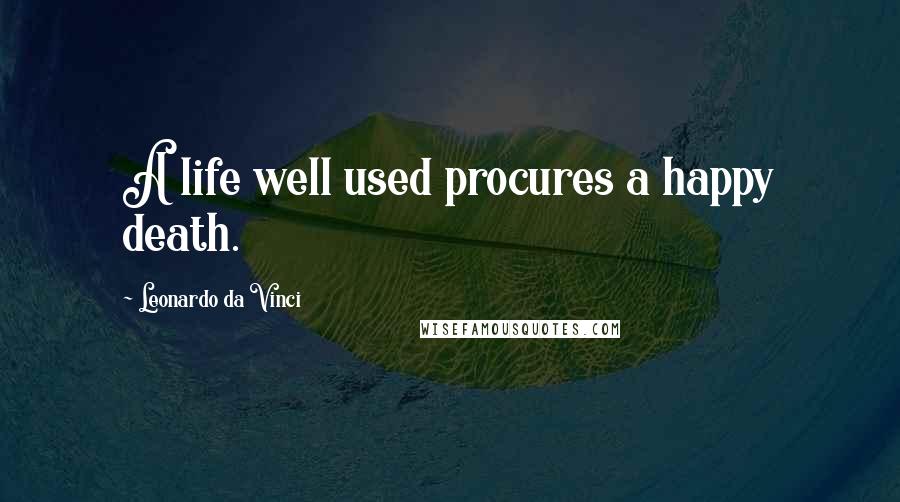 Leonardo Da Vinci Quotes: A life well used procures a happy death.