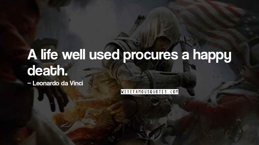 Leonardo Da Vinci Quotes: A life well used procures a happy death.