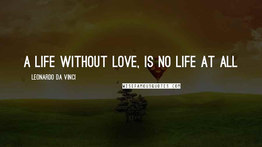 Leonardo Da Vinci Quotes: a life without love, is no life at all