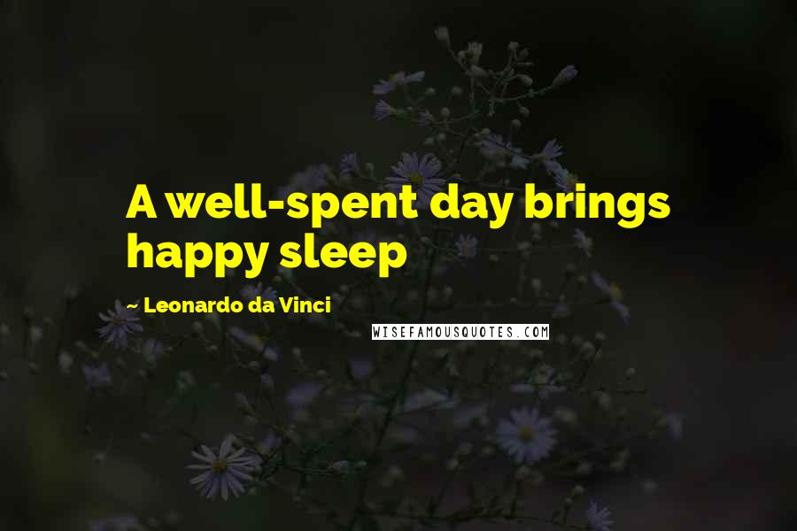 Leonardo Da Vinci Quotes: A well-spent day brings happy sleep