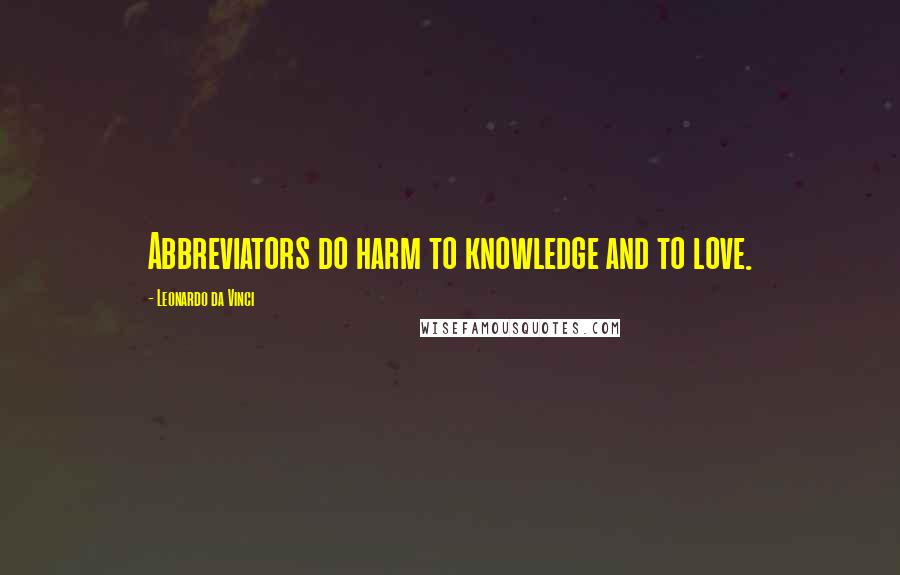 Leonardo Da Vinci Quotes: Abbreviators do harm to knowledge and to love.