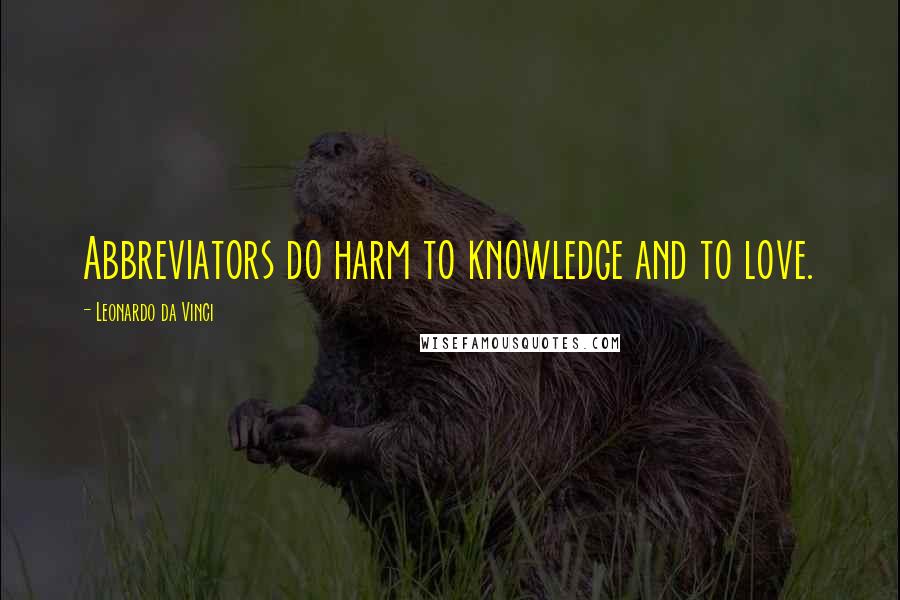 Leonardo Da Vinci Quotes: Abbreviators do harm to knowledge and to love.