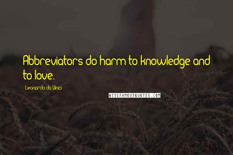 Leonardo Da Vinci Quotes: Abbreviators do harm to knowledge and to love.