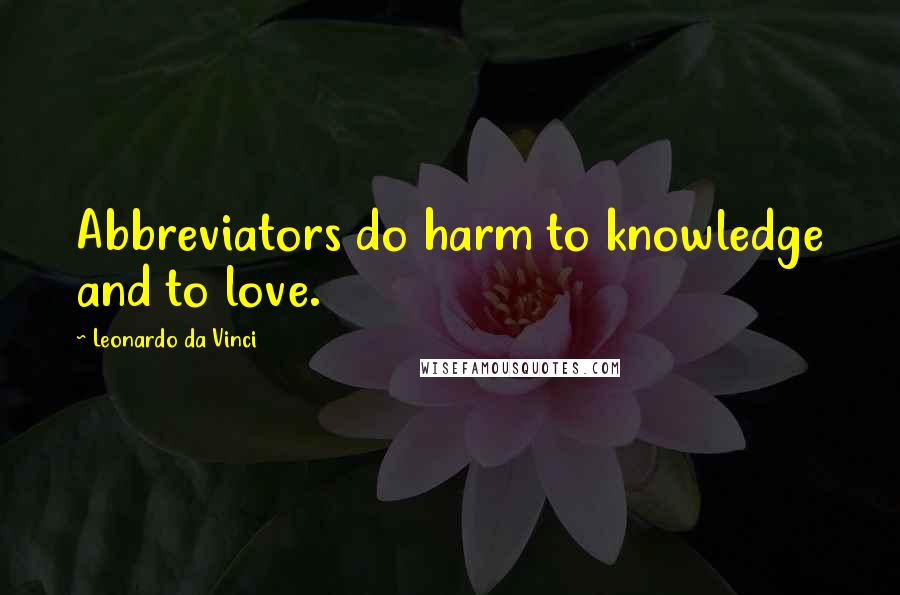 Leonardo Da Vinci Quotes: Abbreviators do harm to knowledge and to love.