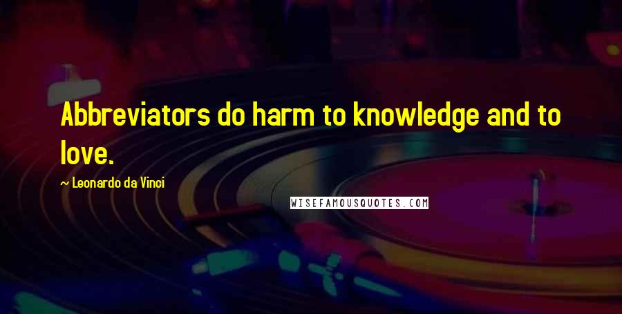 Leonardo Da Vinci Quotes: Abbreviators do harm to knowledge and to love.