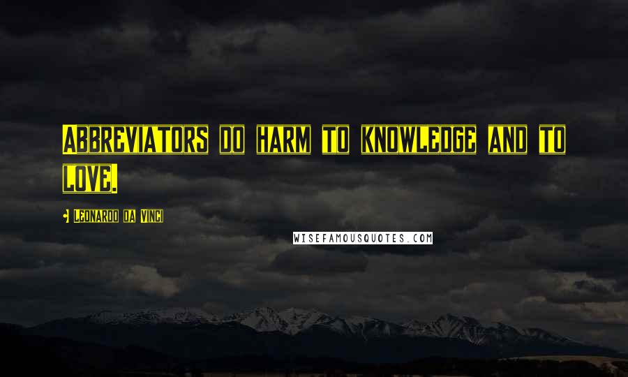 Leonardo Da Vinci Quotes: Abbreviators do harm to knowledge and to love.