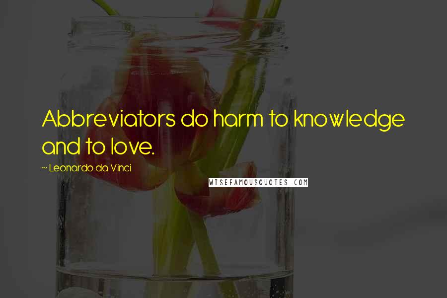 Leonardo Da Vinci Quotes: Abbreviators do harm to knowledge and to love.