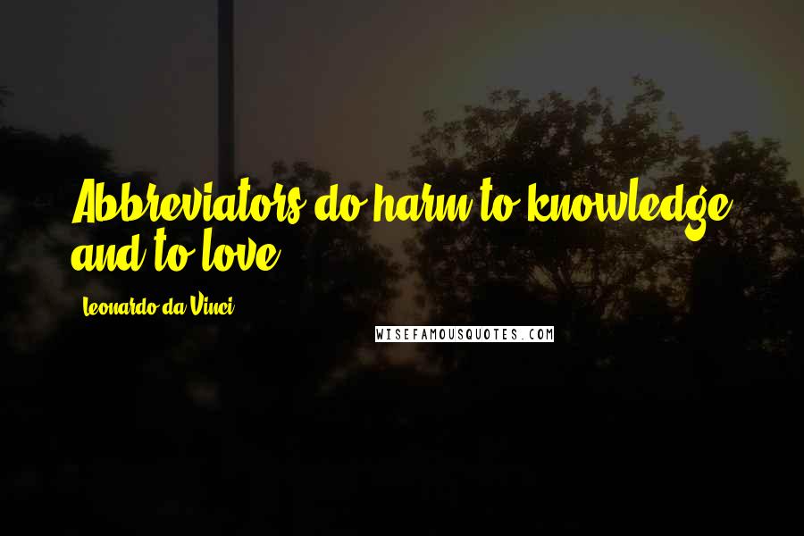 Leonardo Da Vinci Quotes: Abbreviators do harm to knowledge and to love.