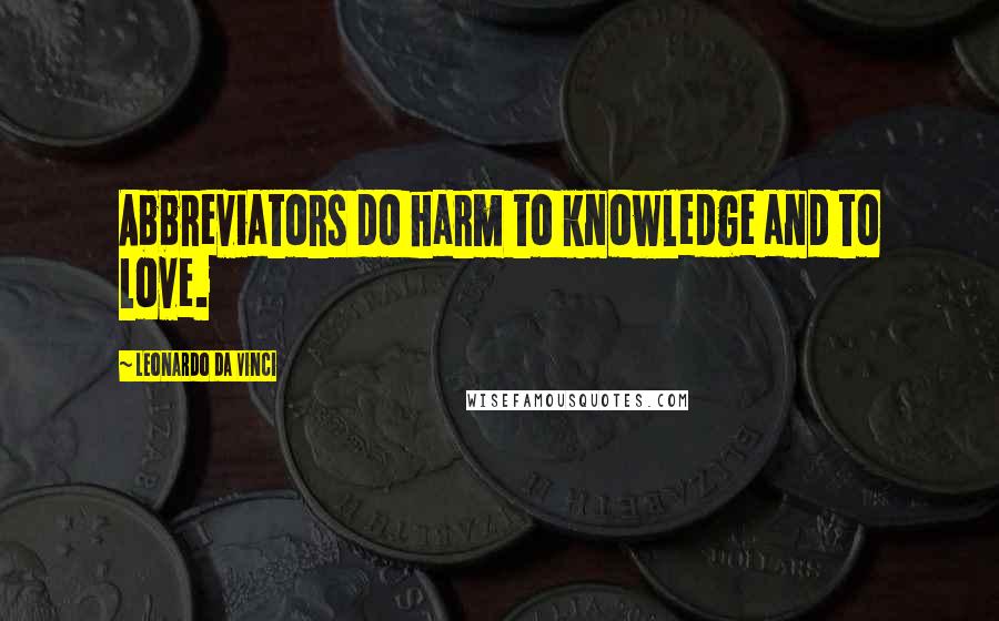 Leonardo Da Vinci Quotes: Abbreviators do harm to knowledge and to love.
