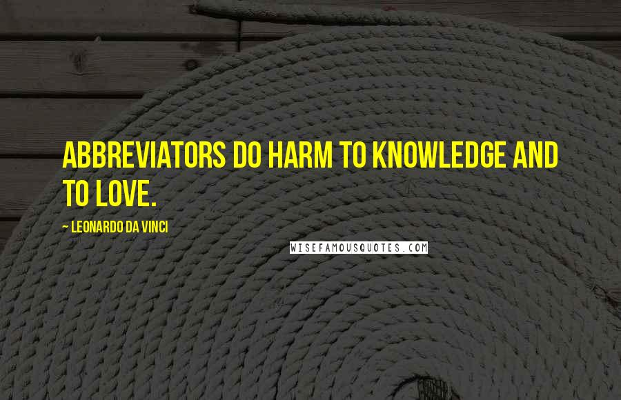 Leonardo Da Vinci Quotes: Abbreviators do harm to knowledge and to love.