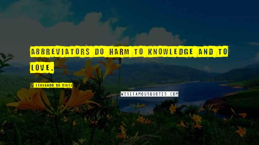 Leonardo Da Vinci Quotes: Abbreviators do harm to knowledge and to love.