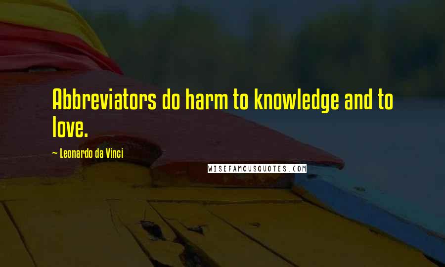 Leonardo Da Vinci Quotes: Abbreviators do harm to knowledge and to love.