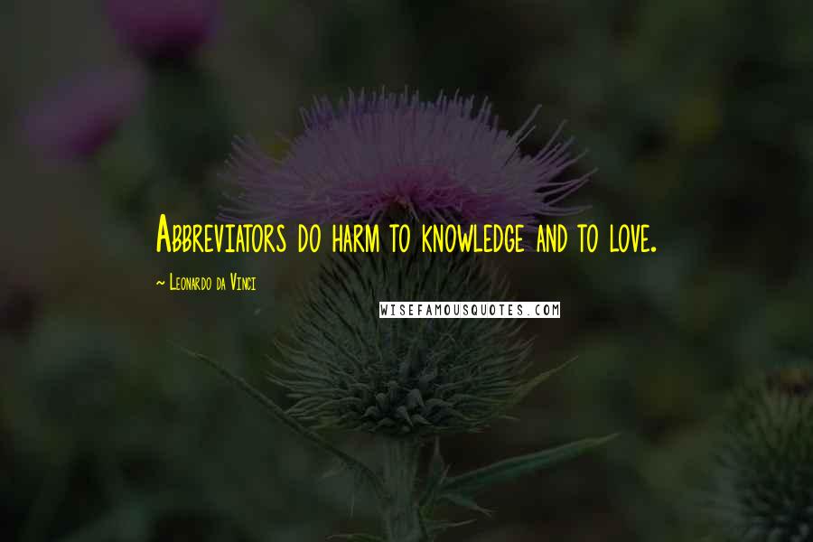 Leonardo Da Vinci Quotes: Abbreviators do harm to knowledge and to love.