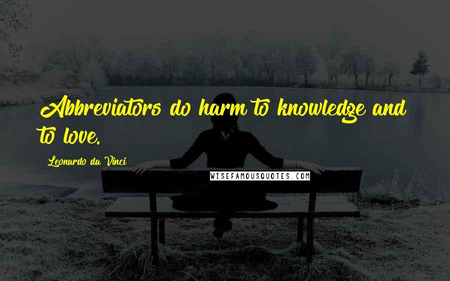 Leonardo Da Vinci Quotes: Abbreviators do harm to knowledge and to love.