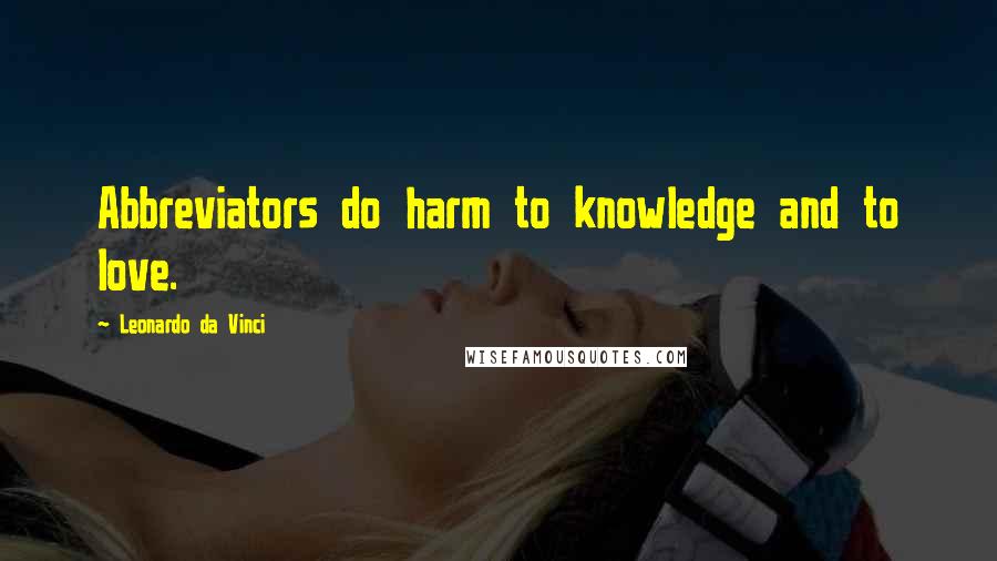 Leonardo Da Vinci Quotes: Abbreviators do harm to knowledge and to love.