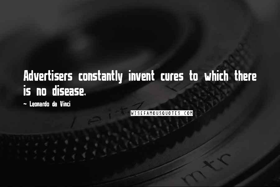 Leonardo Da Vinci Quotes: Advertisers constantly invent cures to which there is no disease.