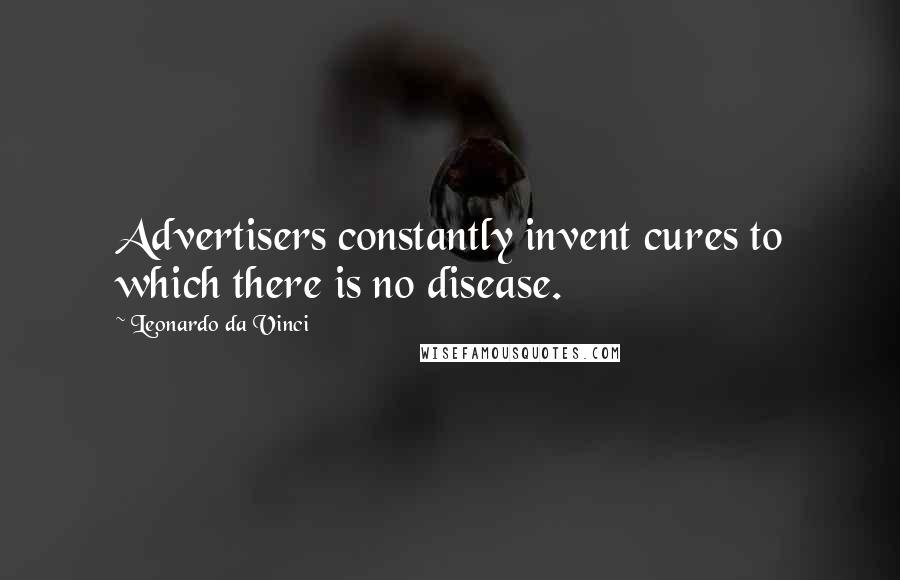 Leonardo Da Vinci Quotes: Advertisers constantly invent cures to which there is no disease.