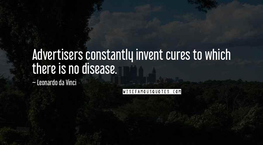 Leonardo Da Vinci Quotes: Advertisers constantly invent cures to which there is no disease.