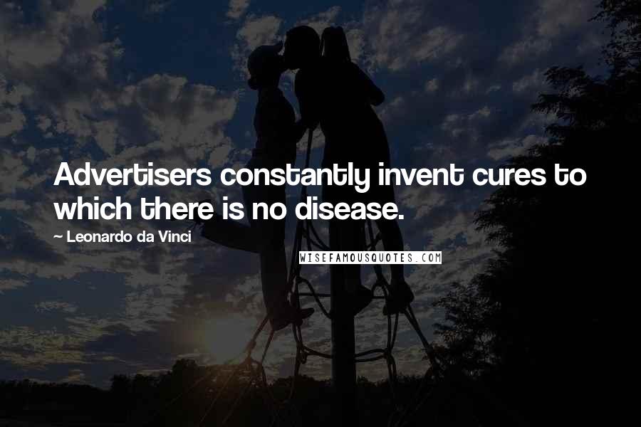 Leonardo Da Vinci Quotes: Advertisers constantly invent cures to which there is no disease.