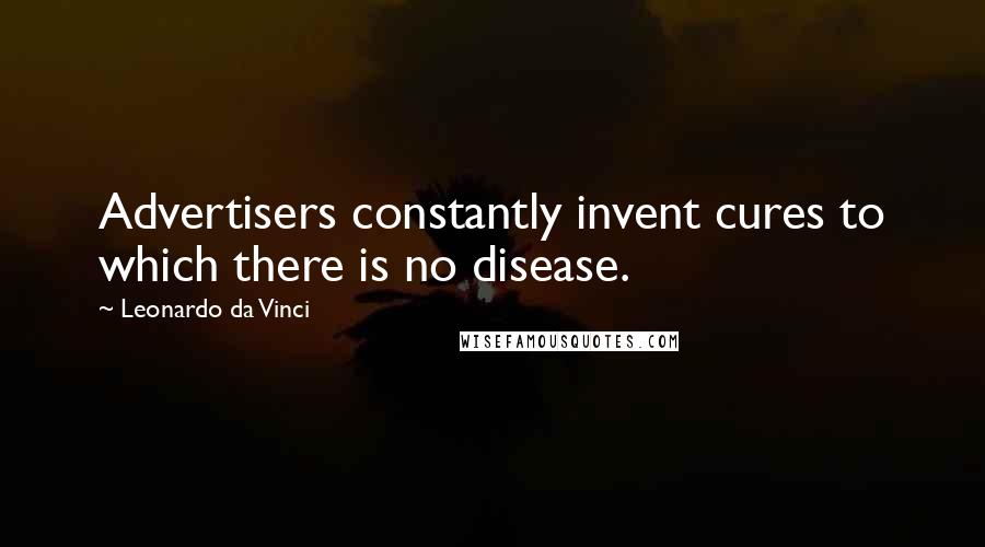 Leonardo Da Vinci Quotes: Advertisers constantly invent cures to which there is no disease.