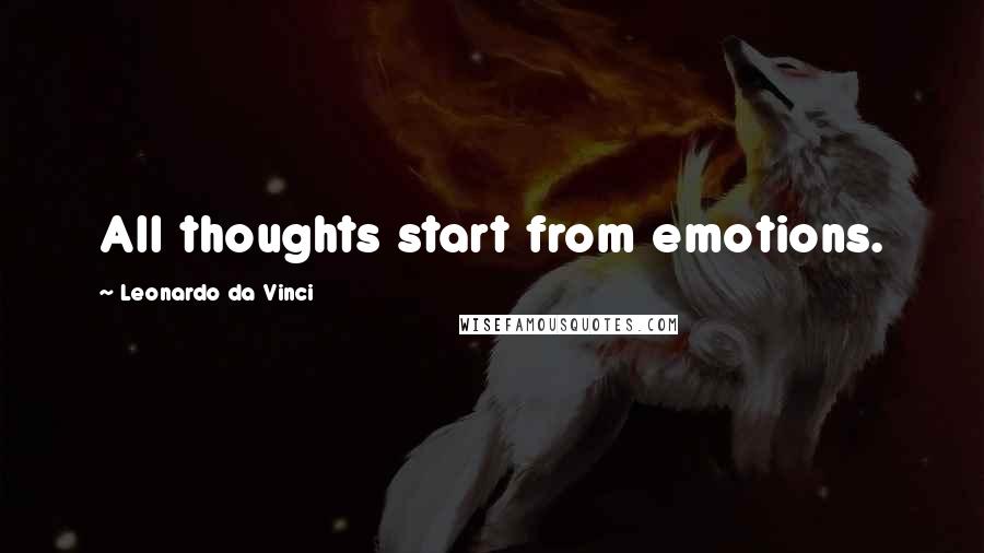 Leonardo Da Vinci Quotes: All thoughts start from emotions.