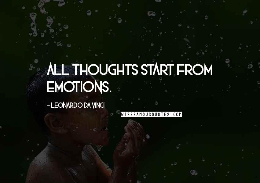 Leonardo Da Vinci Quotes: All thoughts start from emotions.