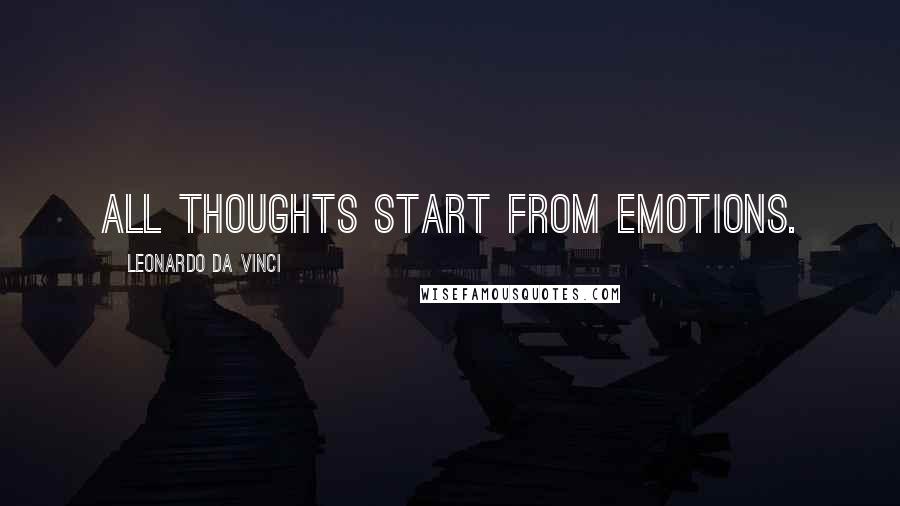 Leonardo Da Vinci Quotes: All thoughts start from emotions.