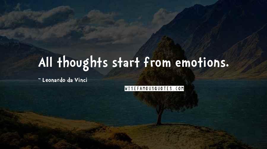 Leonardo Da Vinci Quotes: All thoughts start from emotions.