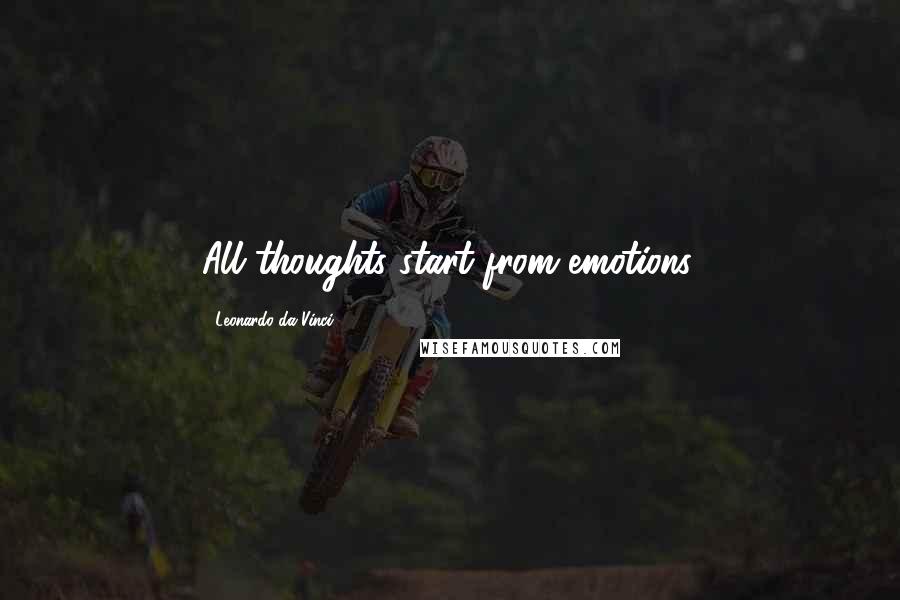 Leonardo Da Vinci Quotes: All thoughts start from emotions.