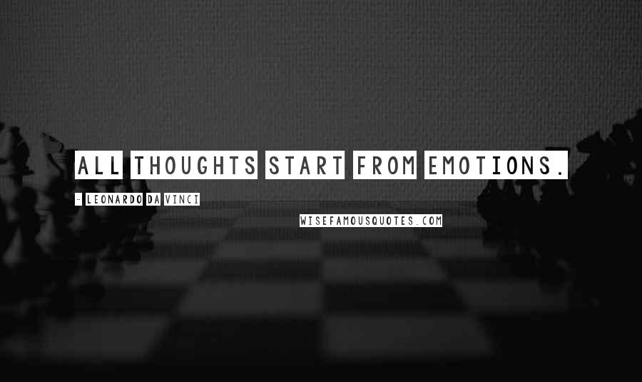 Leonardo Da Vinci Quotes: All thoughts start from emotions.