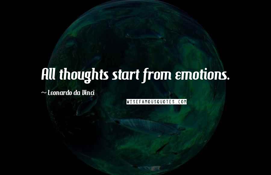 Leonardo Da Vinci Quotes: All thoughts start from emotions.
