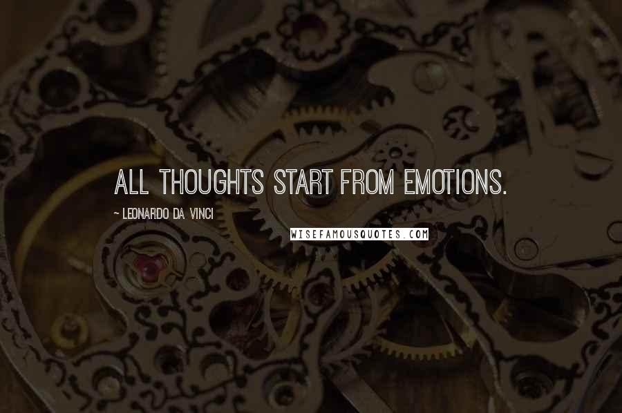 Leonardo Da Vinci Quotes: All thoughts start from emotions.