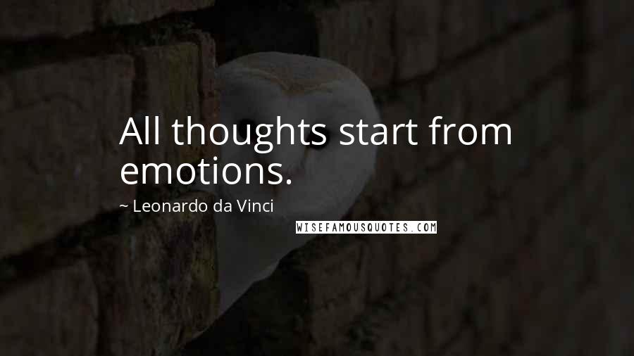Leonardo Da Vinci Quotes: All thoughts start from emotions.