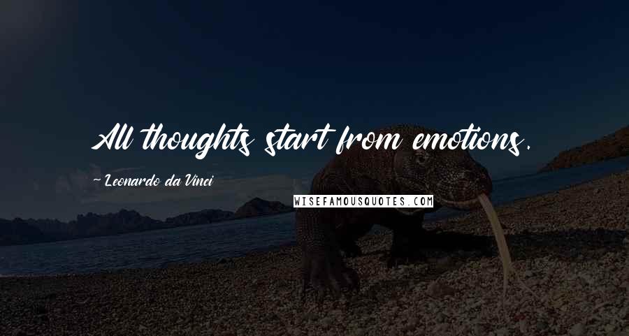 Leonardo Da Vinci Quotes: All thoughts start from emotions.