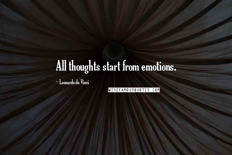 Leonardo Da Vinci Quotes: All thoughts start from emotions.