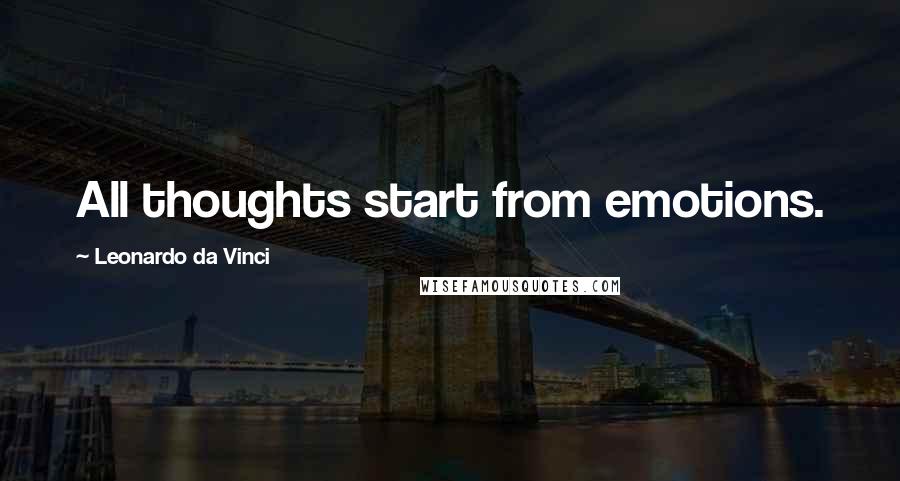 Leonardo Da Vinci Quotes: All thoughts start from emotions.