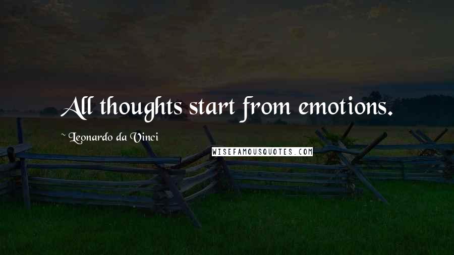 Leonardo Da Vinci Quotes: All thoughts start from emotions.